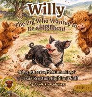 Willy - the Pig Who Wanted to Be a Highland: Adventures with Alana Faye' a Texas Scottish Highland Calf (Tales of the Hays Clan Highlands) B0GPPZTV29 Book Cover