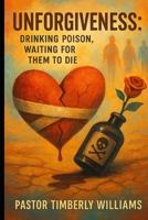 Unforgiveness: It's Like Drinking Poison, Waiting for Them to Die B0FFZNY5SG Book Cover