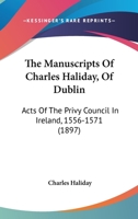 The Manuscripts Of Charles Haliday, Of Dublin: Acts Of The Privy Council In Ireland, 1556-1571 1014043018 Book Cover
