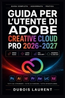 GUIDA PER L'UTENTE DI ADOBE CREATIVE CLOUD PRO 2026-2027: Un processo chiaro e dettagliato per la configurazione iniziale e l’uso avanzato (Italian Edition) B0H16ZFDQ8 Book Cover