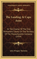 The Landing At Cape Anne: Or The Charter Of The First Permanent Colony On The Territory Of The Massachusetts Company 1275773877 Book Cover