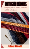 KNITTING FOR BEGINNERS: Complete guide to knitting techniques and skill for beginners B09TDS32MT Book Cover