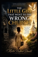 The Little Girl That Went To The Wrong Church: How God Used Church Hurt, Deception, and Deliverance to Lead Me Back to Christ B0H99BXBYQ Book Cover