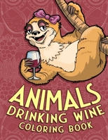 Animals Drinking Wine Coloring Book: A Funny Gift for Wine Lovers & Adults to Relax and Laugh With Hilarious Stress Relieving Animal Designs B08FP459R9 Book Cover
