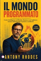 IL MONDO PROGRAMMATO: Come intelligenza artificiale, finanza e sorveglianza stanno ridisegnando il potere e la libertà (Italian Edition) B0H7KBBJDW Book Cover