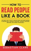 How To Read People Like A Book: The Subtle Art of How to Analyze People and Speed-Reading to decode Body Language, Intentions, Thoughts, Emotions, Behaviors, and Connect Effortlessly! 1835120350 Book Cover