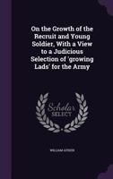 On the Growth of the Recruit and Young Soldier, With a View to a Judicious Selection of 'growing Lads' for the Army 1165469847 Book Cover
