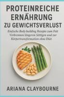 PROTEINREICHE ERNÄHRUNG ZU GEWICHTSVERLUST: Einfache Body building Rezepte zum Fett Verbrennen, längeren Sättigen und zur Körpertransformation ohne Diät B0G4JRC577 Book Cover