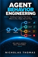 AGENT BEHAVIOR ENGINEERING: Building AI Agents That Know When to Act, Adapt, Ask and Stop (Enterprise AI Engineering Series) B0HJDLYY4L Book Cover