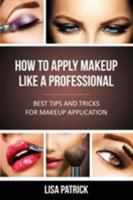 How to Apply Makeup Like a Professional: Best Tips and Tricks for Makeup Application 1628844612 Book Cover