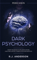 Persuasion: Dark Psychology - Secret Techniques To Influence Anyone Using Mind Control, Manipulation And Deception (Persuasion, Influence, NLP) (Dark Psychology Series) (Volume 1) 1986851850 Book Cover