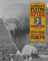 Lincoln's Flying Spies: Thaddeus Lowe and the Civil War Balloon Corps 1590787196 Book Cover