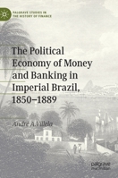 The Political Economy of Money and Banking in Imperial Brazil, 1850–1889 (Palgrave Studies in the History of Finance) 3030327736 Book Cover