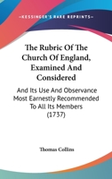 The Rubric Of The Church Of England, Examined And Considered: And Its Use And Observance Most Earnestly Recommended To All Its Members 143733895X Book Cover