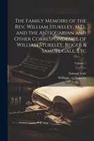 The Family Memoirs of the Rev. William Stukeley, M.D., and the Antiquarian and Other Correspondence of William Stukeley, Roger & Samuel Gale, etc; Volume 1 1022214071 Book Cover