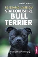 Le grand livre du Staffordshire Bull Terrier: Comment trouver, éduquer, nourrir, soigner et aimer votre nouveau Staffie (French Edition) B0FR8R84SK Book Cover