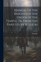 Manual of the Knights of the Order of the Temple, Tr. from the Paris Ed. by H. Lucas 1021225525 Book Cover