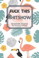 Fuck This Shit Show Gratitude Journal For Tired Ass Women: Cuss words Gratitude Journal Gift For Tired-Ass Women and Girls; Blank Templates to Record all your Fucking Thoughts 1705880649 Book Cover
