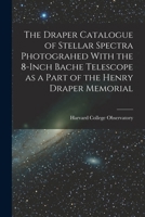 The Draper catalogue of stellar spectra photograhed with the 8-inch Bache telescope as a part of the Henry Draper memorial 1017711402 Book Cover