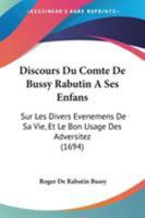 Discours Du Comte De Bussy Rabutin À Ses Enfans: Sur Les Divers Événemens De Sa Vie, & Le Bon Usage Des Adversitez 1104049430 Book Cover