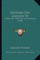 Histoire Des Gaulois V3: Depuis Les Temps Les Plus Recules (1828) 1166794415 Book Cover