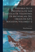 Historia De La Provincia De San Nicolas De Tolentino, De Michoacan, Del Orden De N.P.S. Augustin, Volumes 1-2 1018447172 Book Cover
