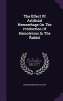The Effect Of Artificial Hemorrhage On The Production Of Hemolysins In The Rabbit... 1276040334 Book Cover