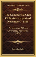 The Commercial Club Of Boston, Organized November 7, 1868: Constitution, Officers, Chronology, Retrospect 1120738563 Book Cover