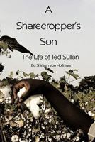 A Sharecropper's Son: The Life of Ted Sullen 1456765671 Book Cover