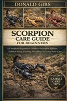 SCORPION CARE GUIDE FOR BEGINNERS: A Complete Beginner’s Guide to Scorpion Species, Habitat Setup, Feeding, Handling, and Long-Term Care. B0GY2KQDXT Book Cover