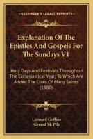 Explanation Of The Epistles And Gospels For The Sundays V1: Holy Days And Festivals Throughout The Ecclesiastical Year; To Which Are Added The Lives Of Many Saints 0548808228 Book Cover