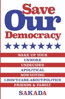 Save Our Democracy: Wake Up Your Unwoke, Undecided, Apolitical, Non-Voting, I-Don’t-Care-About-Politics Friends & Family 173429888X Book Cover