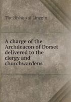 A Charge of the Archdeacon of Dorset Delivered to the Clergy and Churchwardens 5518911149 Book Cover