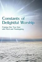 Constants of Delightful Worship: Praising One True God with Need and Thanksgiving 1462028810 Book Cover