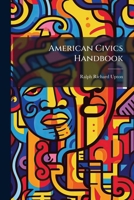 American Civics Handbook: Containing A Brief Outline Of American Civil Government And United States History 1179077873 Book Cover