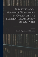 Public School Manuals Grammar / by Order of the Legislative Assembly of Ontario 1015127754 Book Cover