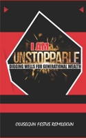 I AM UNSTOPPABLE: Digging Wells For Generational Wealth B083XX522H Book Cover