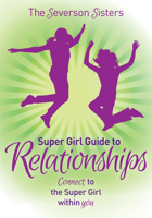 The Severson Sisters Super Girl Guide To: Relationships: Connect to the Super Girl Within You 1630474843 Book Cover