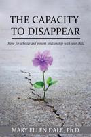 The Capacity To Disappear: Hope For A Better And Present Relationship With Your Child 1947656945 Book Cover