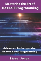 Mastering the Art of Haskell Programming: Advanced Techniques for Expert-Level Programming B0DXFRC3LF Book Cover