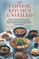The Chinese Kitchen Unveiled: 100 Iconic Dishes from China and Its Worldwide Culinary Family, With Step-by-Step Instructions for Recreating Authentic Flavors at Home B0DR2KVQHT Book Cover