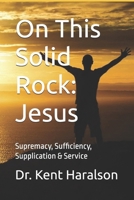 On This Solid Rock: Jesus: Supremacy, Sufficiency, Supplication & Service B0D3LZY41C Book Cover