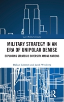 Military Strategy in an Era of Unipolar Demise: Exploring Strategic Diversity among Nations (Cass Military Studies) 1032889721 Book Cover