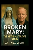 BROKEN MARY: THE KEVIN MATTHEWS STORY: A Journey of Faith, Resilience and Healing - Overcoming Multiple Sclerosis and Finding New Purpose B0FPLLXVLG Book Cover