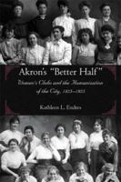 Akron's Better Half: Women's Clubs and the Humanization of the City 1825-1925 1931968365 Book Cover