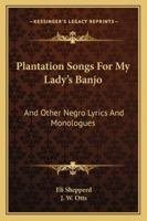 Plantation Songs For My Lady's Banjo: And Other Negro Lyrics And Monologues 116322975X Book Cover