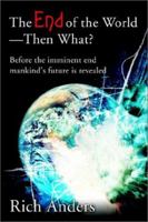 The End of the World - Then What: Before the Imminent End Mankind's Future Is Revealed 0595220193 Book Cover