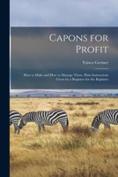 Capons for Profit: How to Make and How to Manage Them. Plain Instructions Given by a Beginner for the Beginner 1014168570 Book Cover