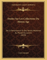 Etudes Sur Les Collections Du Moyen Age: De La Renaissance Et Des Temps Modernes Au Musee Du Louvre (1878) 1120396972 Book Cover