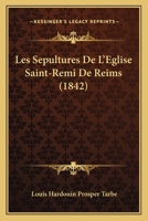 Les Sepultures De L'Eglise Saint-Remi De Reims (1842) 1147484651 Book Cover